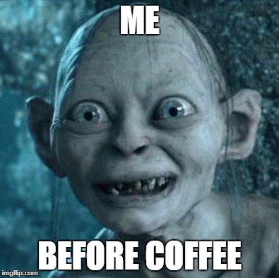 Gollum | ME; BEFORE COFFEE | image tagged in memes,gollum | made w/ Imgflip meme maker