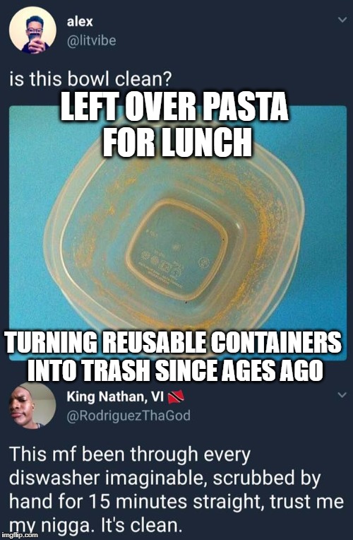 LEFT OVER PASTA FOR LUNCH; TURNING REUSABLE CONTAINERS INTO TRASH SINCE AGES AGO | image tagged in that pasta container | made w/ Imgflip meme maker