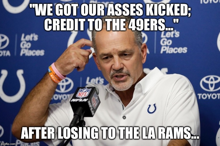 Colts coach chuck pagano  | "WE GOT OUR ASSES KICKED; CREDIT TO THE 49ERS..."; AFTER LOSING TO THE LA RAMS... | image tagged in colts coach chuck pagano | made w/ Imgflip meme maker