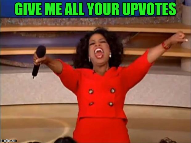 Oprah You Get A | GIVE ME ALL YOUR UPVOTES | image tagged in memes,oprah you get a | made w/ Imgflip meme maker