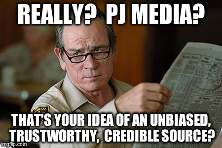 Tommy Lee Jones | REALLY?  PJ MEDIA? THAT'S YOUR IDEA OF AN UNBIASED, TRUSTWORTHY,  CREDIBLE SOURCE? | image tagged in tommy lee jones | made w/ Imgflip meme maker