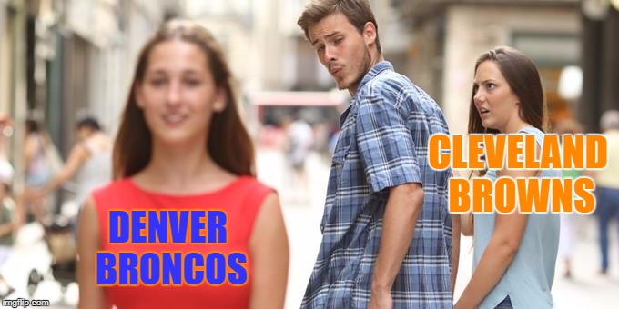 I grew up in Ohio, but have lived in Colorado over 20 years... | CLEVELAND BROWNS; DENVER BRONCOS | image tagged in man looking at other woman,denver broncos,cleveland browns,nfl,football | made w/ Imgflip meme maker