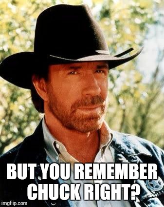 Chuck Norris | BUT YOU REMEMBER CHUCK RIGHT? | image tagged in chuck norris | made w/ Imgflip meme maker