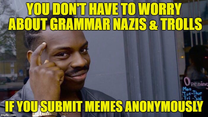 I still throw down on grammar mistakes on anonymous memes. | YOU DON'T HAVE TO WORRY ABOUT GRAMMAR NAZIS & TROLLS; IF YOU SUBMIT MEMES ANONYMOUSLY | image tagged in roll safe think about it,grammar nazi,trolls,anonymous | made w/ Imgflip meme maker