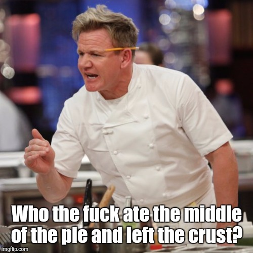 Who the f**k ate the middle of the pie and left the crust? | made w/ Imgflip meme maker