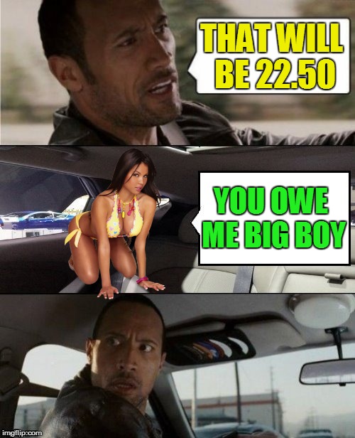 The Rock Driving Blank 2 | THAT WILL BE 22.50 YOU OWE ME BIG BOY | image tagged in the rock driving blank 2 | made w/ Imgflip meme maker