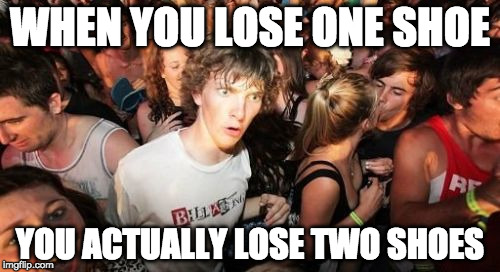 That's deep. | WHEN YOU LOSE ONE SHOE; YOU ACTUALLY LOSE TWO SHOES | image tagged in sudden clarity clarence,shoes,iwanttobebacon,iwanttobebaconcom | made w/ Imgflip meme maker