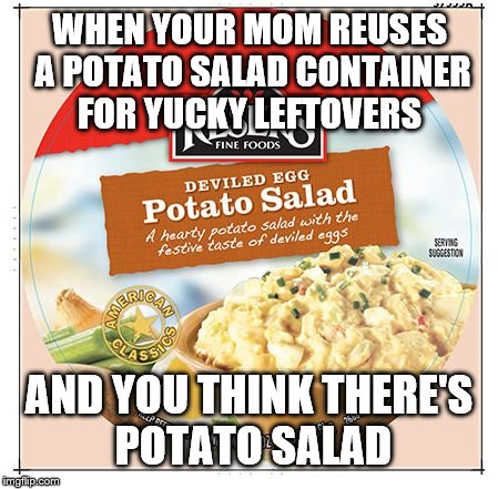 WHEN YOUR MOM REUSES A POTATO SALAD CONTAINER FOR YUCKY LEFTOVERS; AND YOU THINK THERE'S POTATO SALAD | image tagged in deviled egg potato salad | made w/ Imgflip meme maker
