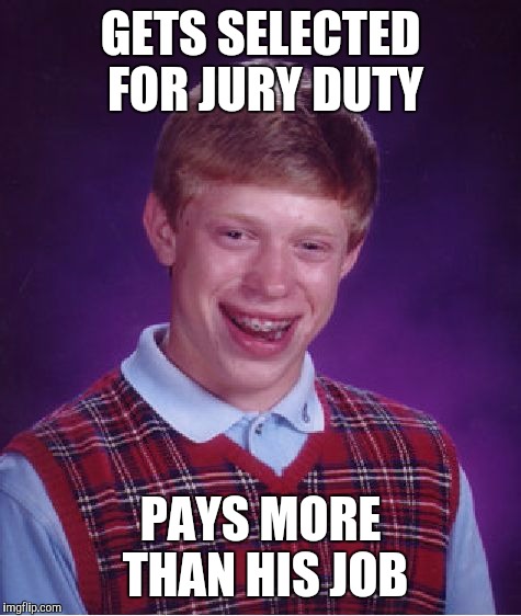 Bad Luck Brian Meme | GETS SELECTED FOR JURY DUTY; PAYS MORE THAN HIS JOB | image tagged in memes,bad luck brian | made w/ Imgflip meme maker