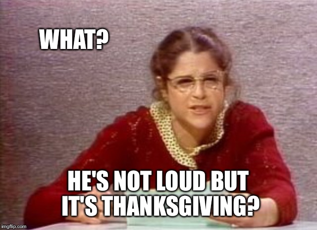 WHAT? HE'S NOT LOUD BUT IT'S THANKSGIVING? | made w/ Imgflip meme maker