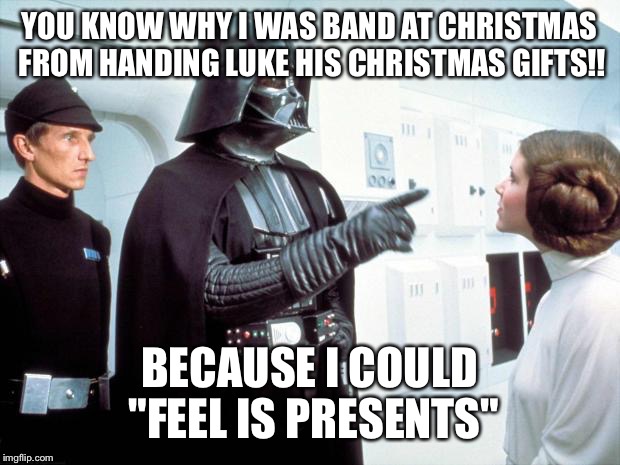 Forced out of Christmas Day celebrations  | YOU KNOW WHY I WAS BAND AT CHRISTMAS FROM HANDING LUKE HIS CHRISTMAS GIFTS!! BECAUSE I COULD "FEEL IS PRESENTS" | image tagged in darth vader,funny memes,bad jokes,jokes,latest | made w/ Imgflip meme maker