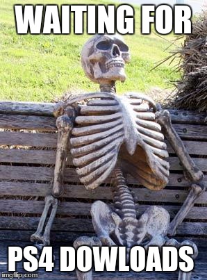 Waiting Skeleton | WAITING FOR; PS4 DOWLOADS | image tagged in memes,waiting skeleton | made w/ Imgflip meme maker