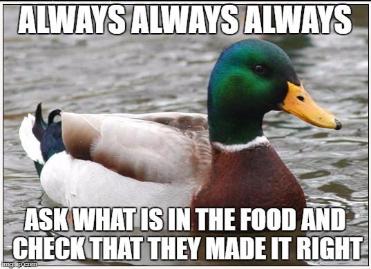 Actual Advice Mallard Meme | ALWAYS ALWAYS ALWAYS; ASK WHAT IS IN THE FOOD AND CHECK THAT THEY MADE IT RIGHT | image tagged in memes,actual advice mallard | made w/ Imgflip meme maker
