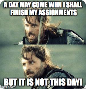 It is not this day!!! | A DAY MAY COME WHN I SHALL FINISH MY ASSIGNMENTS; BUT IT IS NOT THIS DAY! | image tagged in aragornnotthisday,lord of the rings,school | made w/ Imgflip meme maker