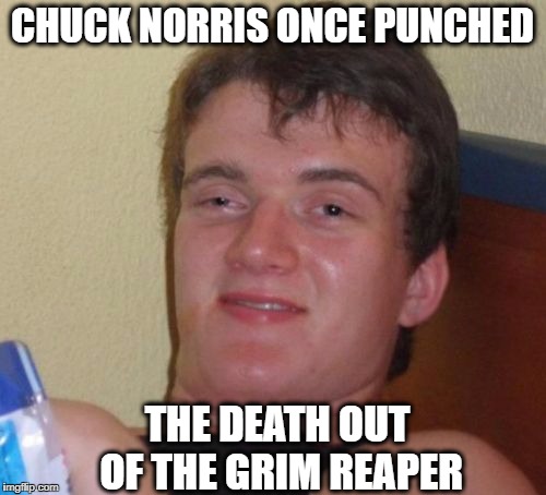 Only Chunk Norris Can Beat the Life Back Into Death | CHUCK NORRIS ONCE PUNCHED; THE DEATH OUT OF THE GRIM REAPER | image tagged in memes,10 guy | made w/ Imgflip meme maker