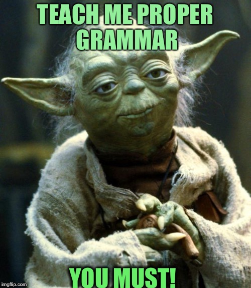 Star Wars Yoda | TEACH ME PROPER GRAMMAR; YOU MUST! | image tagged in memes,star wars yoda | made w/ Imgflip meme maker