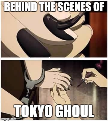 Behind the Scenes of Tokyo Ghoul | BEHIND THE SCENES OF; TOKYO GHOUL | image tagged in tokyo ghoul,anime,animeme | made w/ Imgflip meme maker