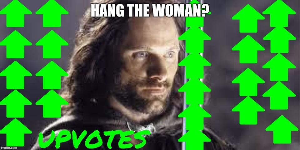 deth_by_dodo upvote | HANG THE WOMAN? | image tagged in deth_by_dodo upvote | made w/ Imgflip meme maker
