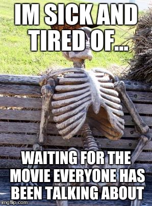 Waiting Skeleton Meme | IM SICK AND TIRED OF... WAITING FOR THE MOVIE EVERYONE HAS BEEN TALKING ABOUT | image tagged in memes,waiting skeleton,scumbag | made w/ Imgflip meme maker