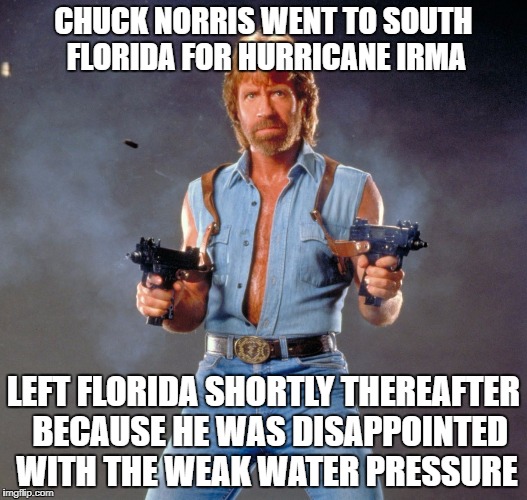 chuck norris...in the heart of the storm | CHUCK NORRIS WENT TO SOUTH FLORIDA FOR HURRICANE IRMA; LEFT FLORIDA SHORTLY THEREAFTER  BECAUSE HE WAS DISAPPOINTED WITH THE WEAK WATER PRESSURE | image tagged in memes,chuck norris guns,chuck norris | made w/ Imgflip meme maker