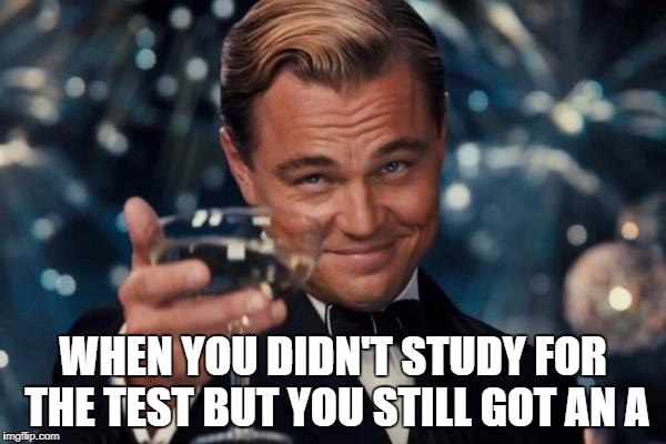 Leonardo Dicaprio Cheers Meme | WHEN YOU DIDN'T STUDY FOR THE TEST BUT YOU STILL GOT AN A | image tagged in memes,leonardo dicaprio cheers | made w/ Imgflip meme maker