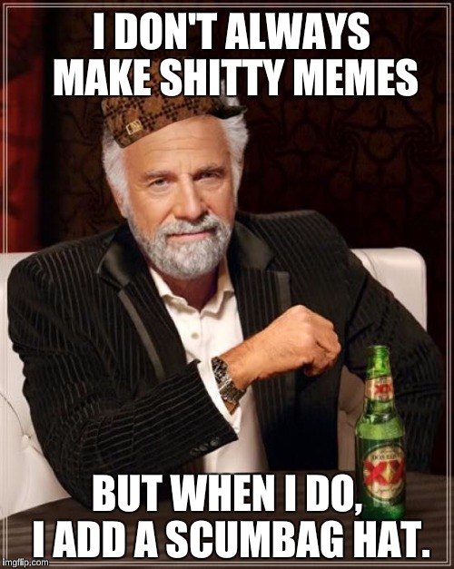 The Most Interesting Man In The World Meme | I DON'T ALWAYS MAKE SHITTY MEMES; BUT WHEN I DO, I ADD A SCUMBAG HAT. | image tagged in memes,the most interesting man in the world,scumbag | made w/ Imgflip meme maker