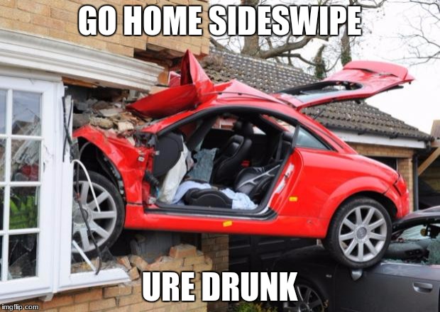 When Transformers Are Drunk | GO HOME SIDESWIPE; URE DRUNK | image tagged in when transformers are drunk | made w/ Imgflip meme maker
