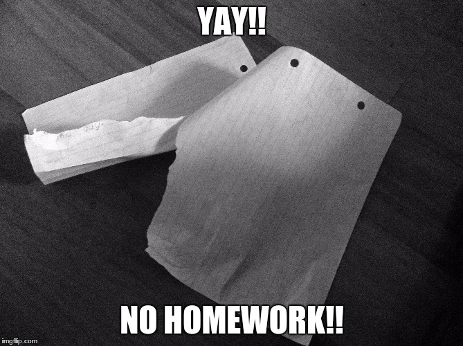 What do you first think when you see this? | YAY!! NO HOMEWORK!! | image tagged in homework,first thought,school | made w/ Imgflip meme maker