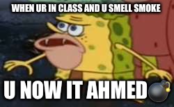 Spongegar | WHEN UR IN CLASS AND U SMELL SMOKE; U NOW IT AHMED💣 | image tagged in memes,spongegar | made w/ Imgflip meme maker