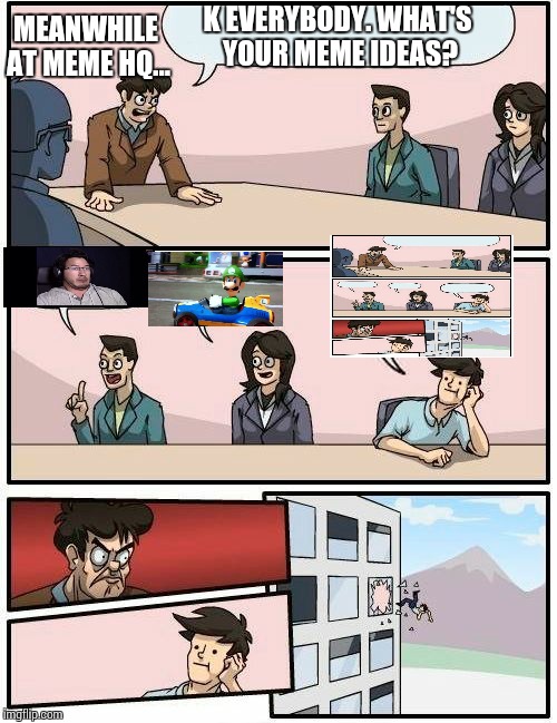 Memeception | MEANWHILE AT MEME HQ... K EVERYBODY. WHAT'S YOUR MEME IDEAS? | image tagged in memes,boardroom meeting suggestion,inception | made w/ Imgflip meme maker