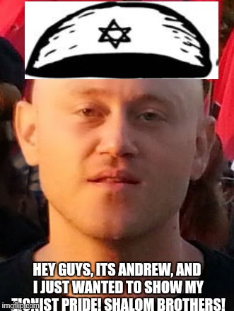 HEY GUYS, ITS ANDREW, AND I JUST WANTED TO SHOW MY ZIONIST PRIDE! SHALOM BROTHERS! | made w/ Imgflip meme maker