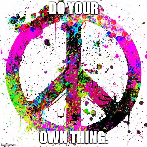 Peace | DO YOUR; OWN THING. | image tagged in peace | made w/ Imgflip meme maker