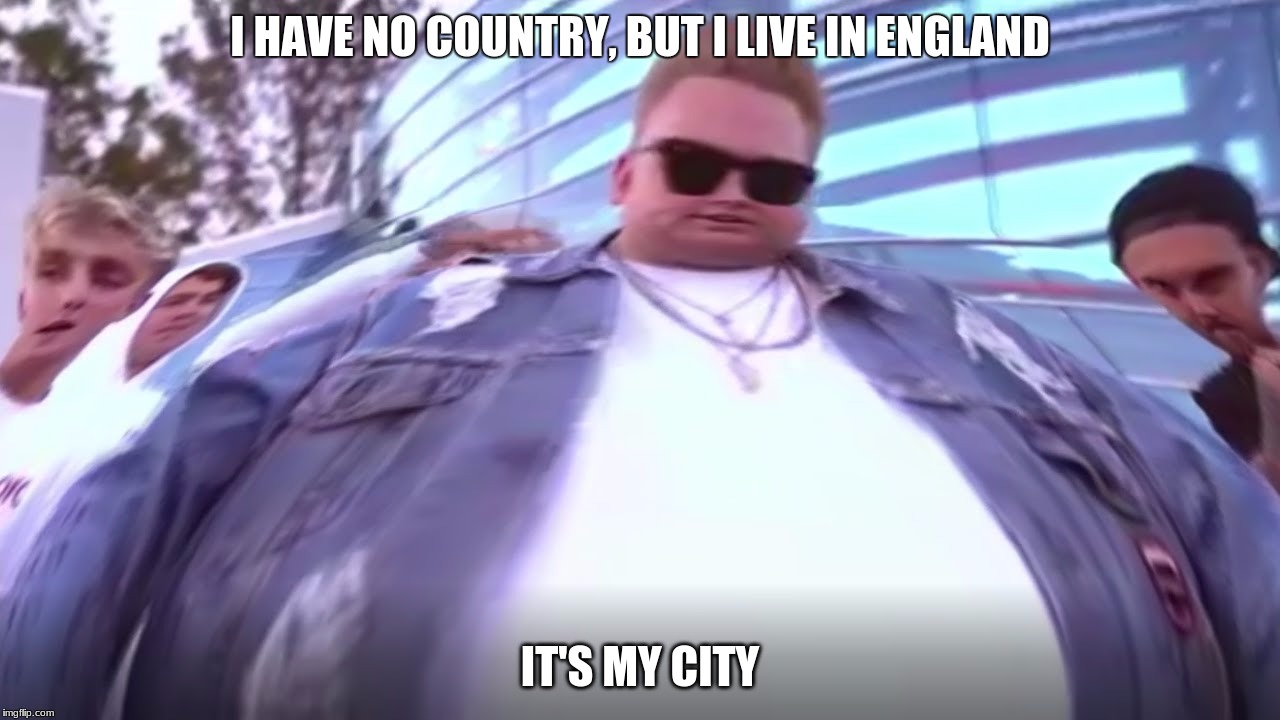I HAVE NO COUNTRY, BUT I LIVE IN ENGLAND; IT'S MY CITY | image tagged in nick crompton | made w/ Imgflip meme maker