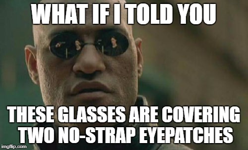 Matrix Morpheus Meme | WHAT IF I TOLD YOU; THESE GLASSES ARE COVERING TWO NO-STRAP EYEPATCHES | image tagged in memes,matrix morpheus | made w/ Imgflip meme maker