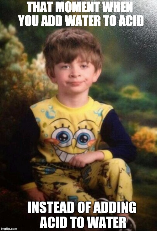 Pajama Kid | THAT MOMENT WHEN YOU ADD WATER TO ACID; INSTEAD OF ADDING ACID TO WATER | image tagged in pajama kid | made w/ Imgflip meme maker