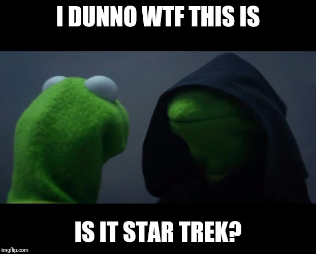 Evil Kermit Meme | I DUNNO WTF THIS IS; IS IT STAR TREK? | image tagged in evil kermit meme | made w/ Imgflip meme maker