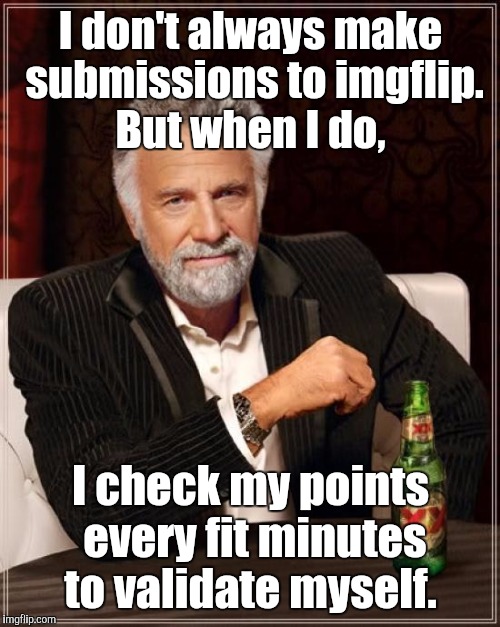 The Most Interesting Man In The World Meme | I don't always make submissions to imgflip. But when I do, I check my points every fit minutes to validate myself. | image tagged in memes,the most interesting man in the world | made w/ Imgflip meme maker