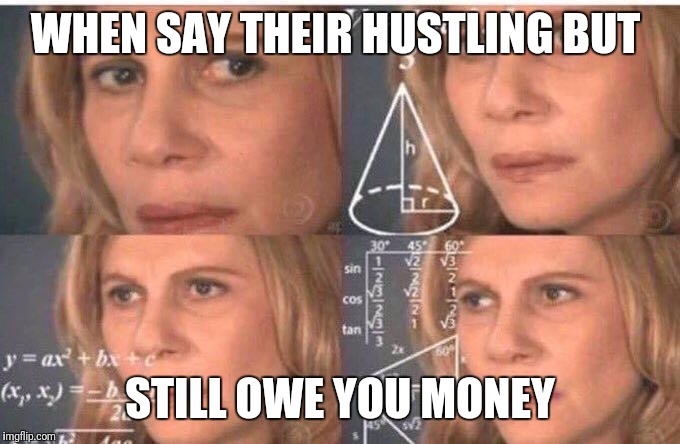 math woman | WHEN SAY THEIR HUSTLING BUT; STILL OWE YOU MONEY | image tagged in math woman | made w/ Imgflip meme maker