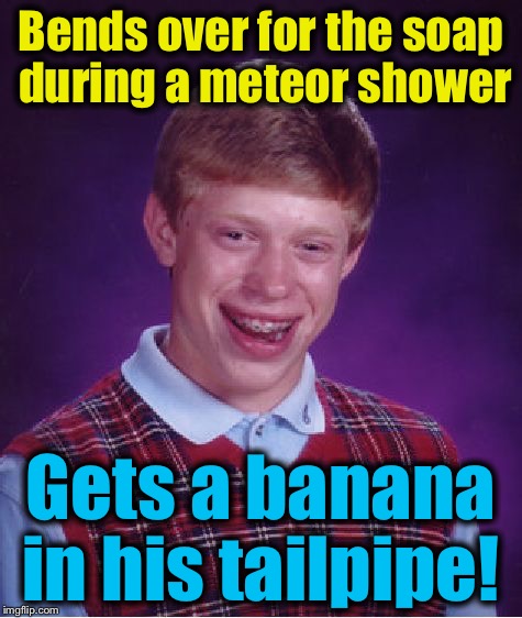 Bad Luck Brian Meme | Bends over for the soap during a meteor shower Gets a banana in his tailpipe! | image tagged in memes,bad luck brian | made w/ Imgflip meme maker