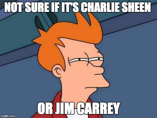 Futurama Fry Meme | NOT SURE IF IT'S CHARLIE SHEEN; OR JIM CARREY | image tagged in memes,futurama fry | made w/ Imgflip meme maker