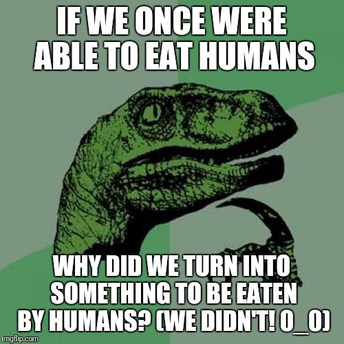 Philosoraptor Meme | IF WE ONCE WERE ABLE TO EAT HUMANS; WHY DID WE TURN INTO SOMETHING TO BE EATEN BY HUMANS? (WE DIDN'T! 0_0) | image tagged in memes,philosoraptor | made w/ Imgflip meme maker