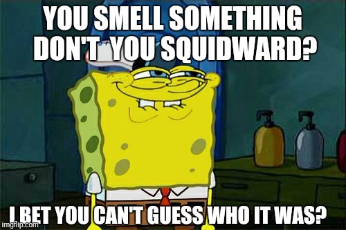 Don't You Squidward Meme | YOU SMELL SOMETHING DON'T  YOU SQUIDWARD? I BET YOU CAN'T GUESS WHO IT WAS? | image tagged in memes,dont you squidward | made w/ Imgflip meme maker