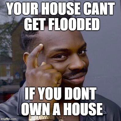 For Shizzith | YOUR HOUSE CANT GET FLOODED; IF YOU DONT OWN A HOUSE | image tagged in thinking black guy,my nizzith,fo heasith to the cheesith,she bound to drizzay memes,funny | made w/ Imgflip meme maker