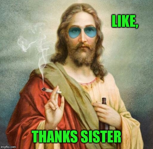 Jesus weed | LIKE, THANKS SISTER | image tagged in jesus weed | made w/ Imgflip meme maker