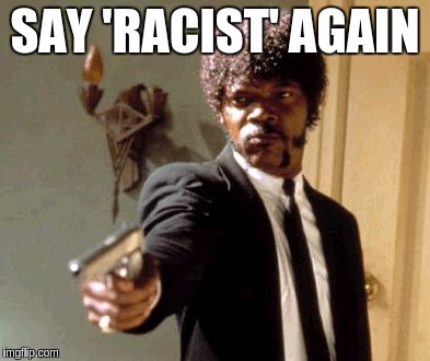 Say That Again I Dare You Meme | SAY 'RACIST' AGAIN | image tagged in memes,say that again i dare you | made w/ Imgflip meme maker
