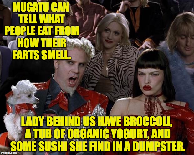 Too much perfume is hiding something. | MUGATU CAN TELL WHAT PEOPLE EAT FROM HOW THEIR FARTS SMELL. LADY BEHIND US HAVE BROCCOLI, A TUB OF ORGANIC YOGURT, AND SOME SUSHI SHE FIND IN A DUMPSTER. | image tagged in memes,mugatu so hot right now | made w/ Imgflip meme maker
