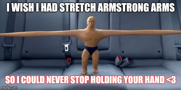 Stretch armstrong | I WISH I HAD STRETCH ARMSTRONG ARMS; SO I COULD NEVER STOP HOLDING YOUR HAND <3 | image tagged in stretch armstrong | made w/ Imgflip meme maker