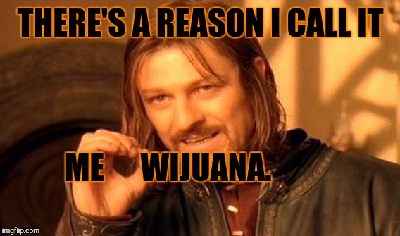 One Does Not Simply Meme | THERE'S A REASON I CALL IT ME WIJUANA. | image tagged in memes,one does not simply | made w/ Imgflip meme maker