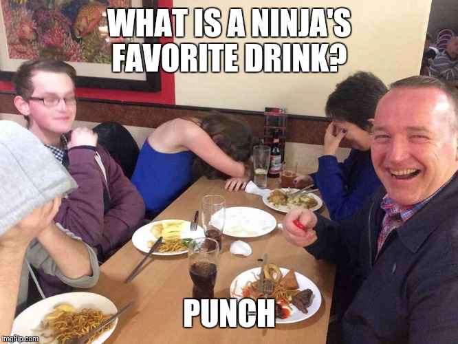 Nice punchline, Dad! | WHAT IS A NINJA'S FAVORITE DRINK? PUNCH | image tagged in dad joke | made w/ Imgflip meme maker