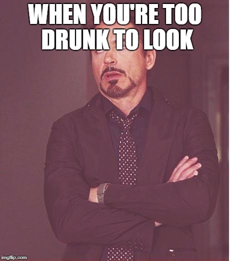 Face You Make Robert Downey Jr | WHEN YOU'RE TOO DRUNK TO LOOK | image tagged in memes,face you make robert downey jr | made w/ Imgflip meme maker